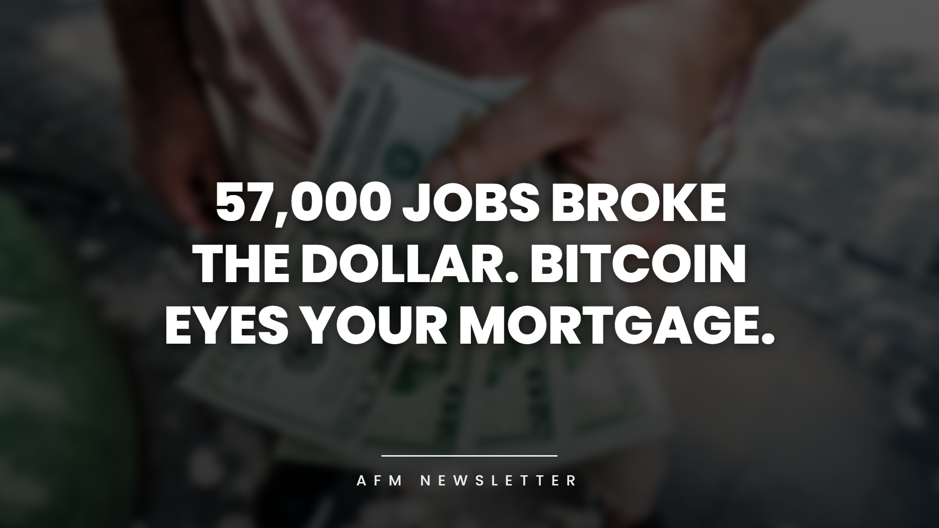 57,000 Jobs Broke the Dollar. Bitcoin Eyes Your Mortgage. AFM Newsletter