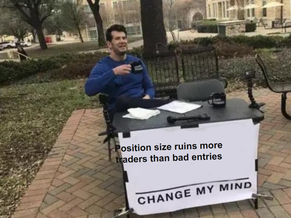 Change my mind meme, position size ruins more traders than bad entries
