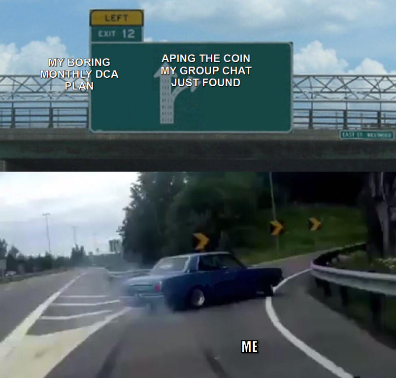 Left Exit 12 off ramp meme, swerving from a boring monthly DCA plan to aping the coin my group chat just found