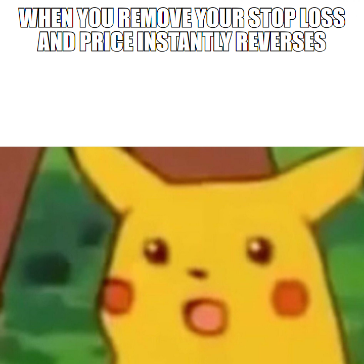 Surprised Pikachu meme, when you remove your stop loss and price instantly reverses