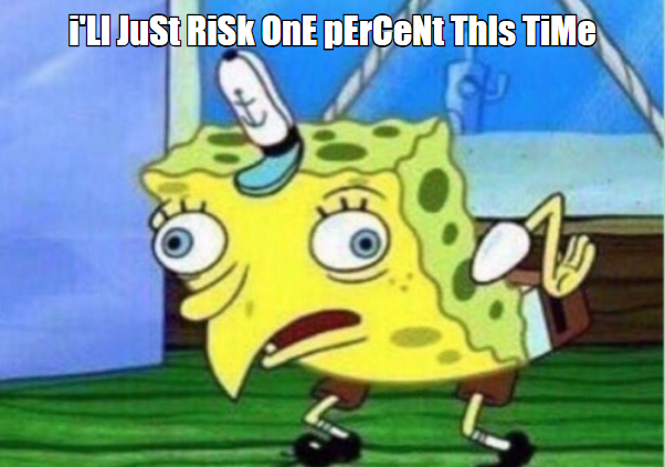 Mocking Spongebob meme, I'll just risk one percent this time